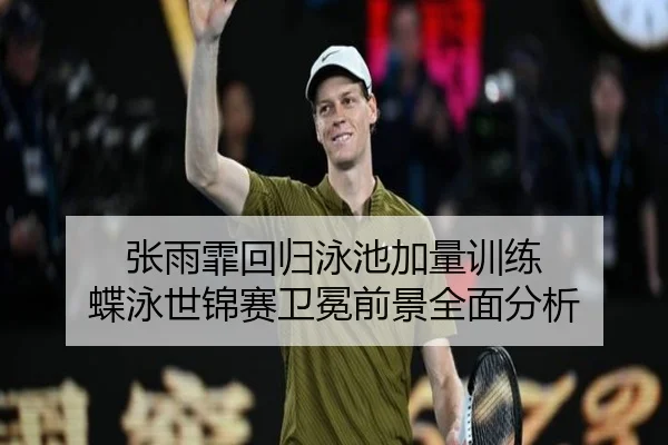 张雨霏回归泳池加量训练 蝶泳世锦赛卫冕前景全面分析
